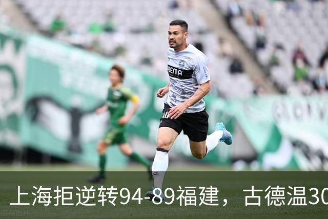 上海拒逆转94-89福建，古德温30+11，哈姆雷特26分