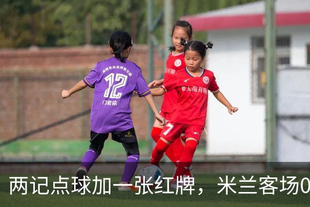 两记点球加一张红牌，米兰客场0比3输给伯恩茅斯