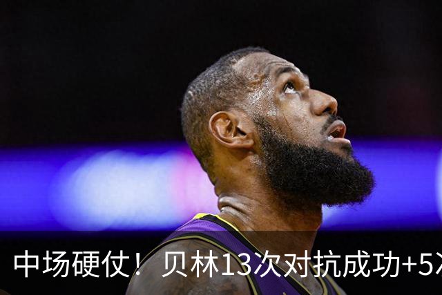 中场硬仗！贝林13次对抗成功+5次抢断均最多，精彩摆脱策动绝杀