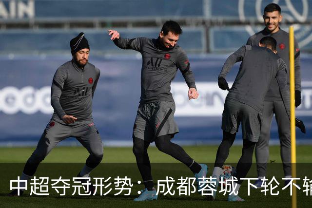 中超夺冠形势：成都蓉城下轮不输就夺冠！大连英博想逆袭只有唯一可能