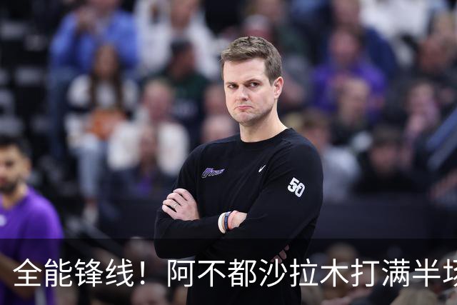 全能锋线！阿不都沙拉木打满半场 6中4拿到9分7板5助