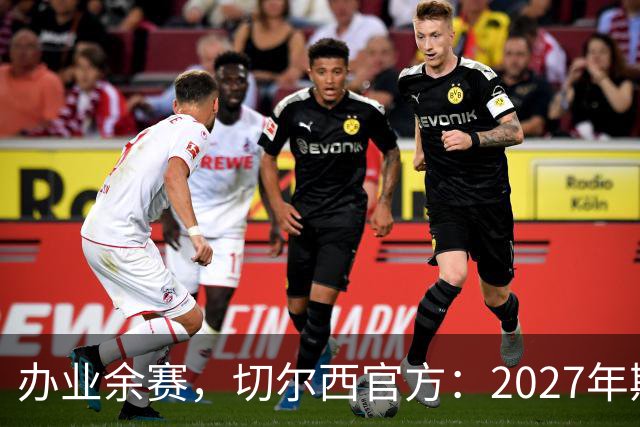 办业余赛，切尔西官方：2027年斯坦福杯将在俱乐部主场举行