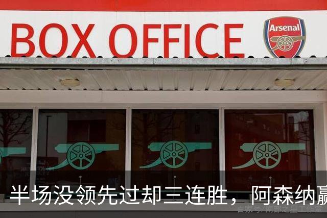 半场没领先过却三连胜，阿森纳赢球靠的是替补席