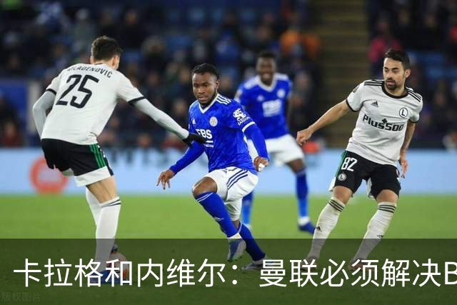 卡拉格&内维尔：曼联必须解决B费的位置问题