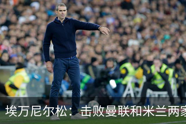 埃万尼尔松：击败曼联和米兰两家世界级豪门总是非常特别的