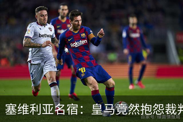 塞维利亚名宿：皇马竟然抱怨裁判，他们不害臊吗？