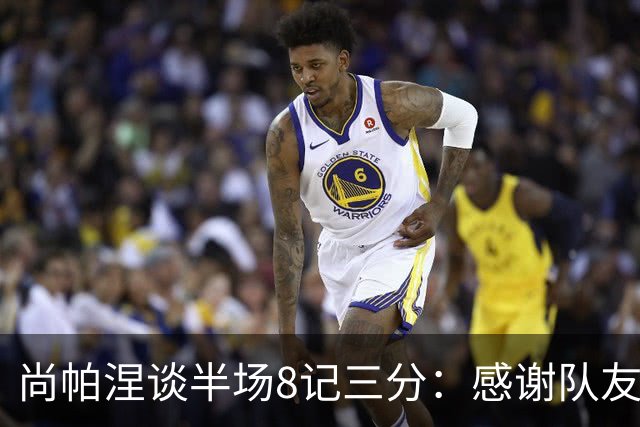 尚帕涅谈半场8记三分：感谢队友们总能找到处在空位的我
