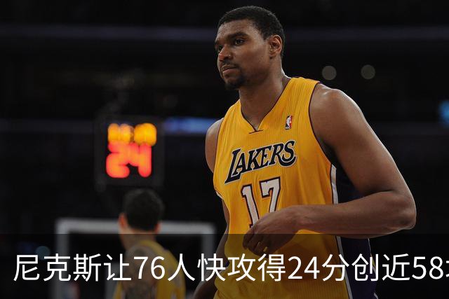 尼克斯让76人快攻得24分创近58场最差！恩比德：我会入选最佳阵容