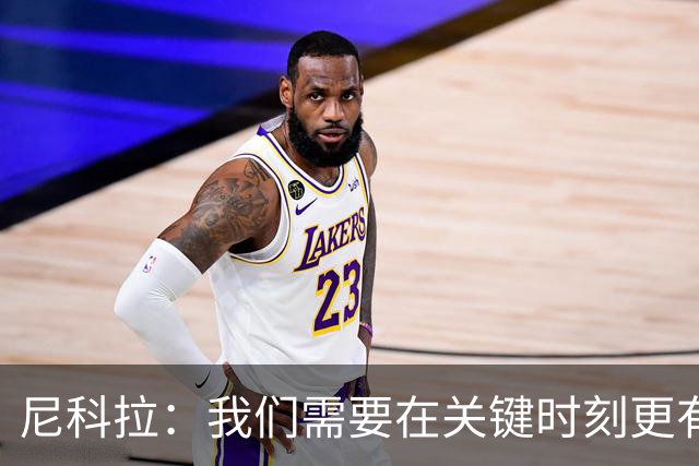 尼科拉：我们需要在关键时刻更有杀伤力；赛程很艰难