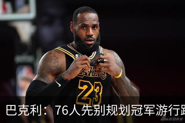 巴克利：76人先别规划冠军游行路线了 骑士可不是好对付的球队