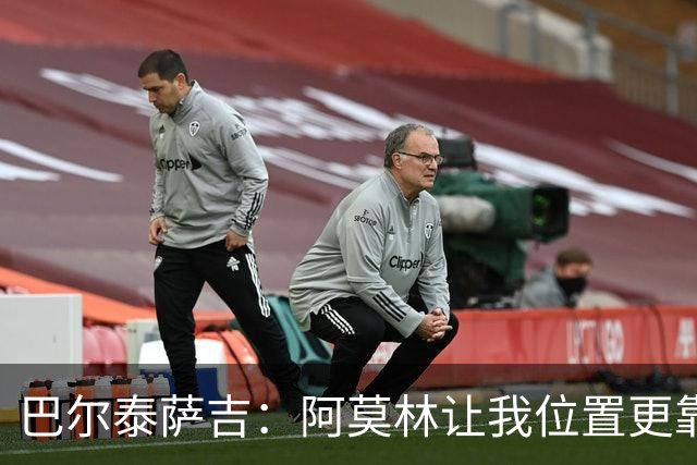 巴尔泰萨吉：阿莫林让我位置更靠前；球队伤病反复需继续拼