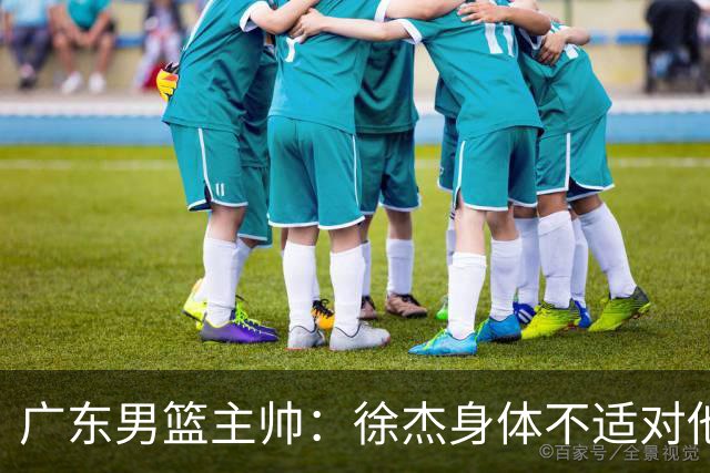 广东男篮主帅：徐杰身体不适对他进行保护 球队很需要他参与轮转