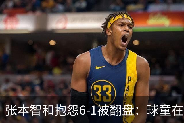张本智和抱怨6-1被翻盘：球童在跳，一会停一下，裁判也影响了我