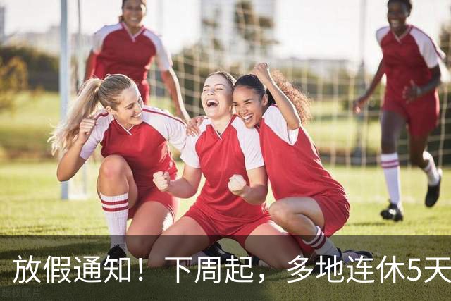 放假通知！下周起，多地连休5天！山东16地市放假时间为→