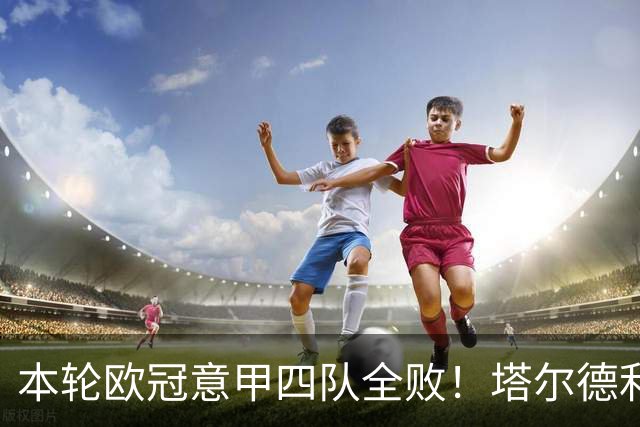 本轮欧冠意甲四队全败！塔尔德利：问题不是进攻，而是防守不足
