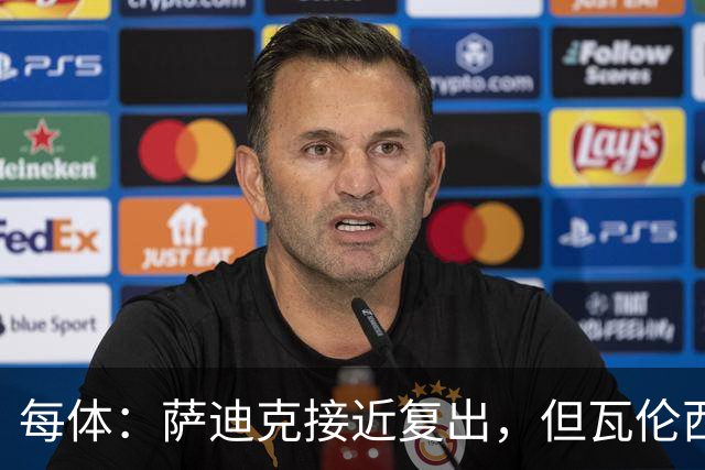 每体：萨迪克接近复出，但瓦伦西亚国王杯不会冒险