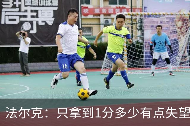 法尔克：只拿到1分多少有点失望，我们本该赢下这场比赛