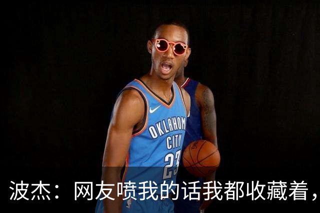 波杰：网友喷我的话我都收藏着，等我进全明星再看他们怎么说