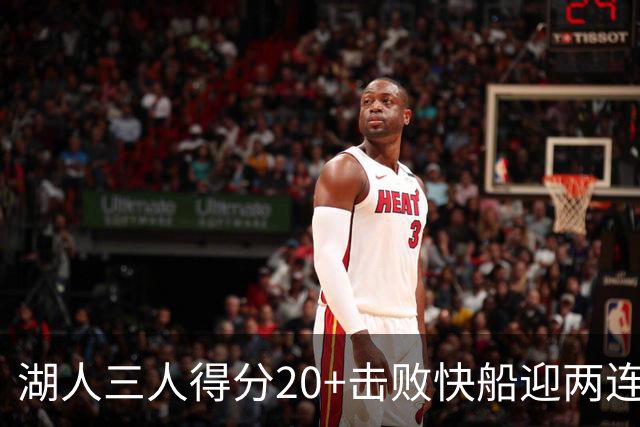 湖人三人得分20+击败快船迎两连胜！凯斯勒14中10轰22分还是太香