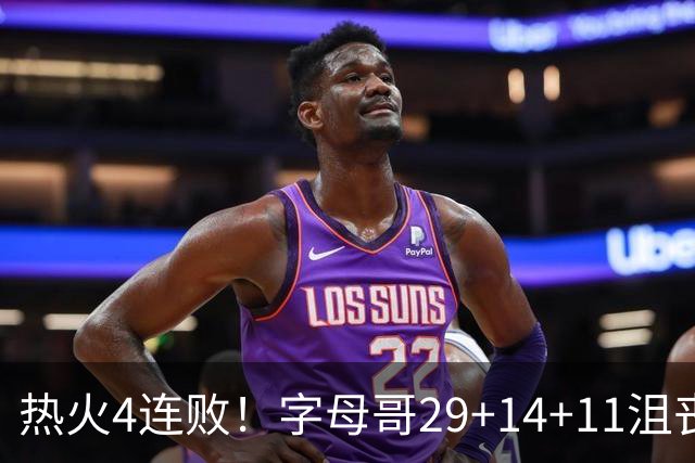 热火4连败！字母哥29+14+11沮丧无奈，阿德巴约仅8分，勇士旧将也难辞其咎