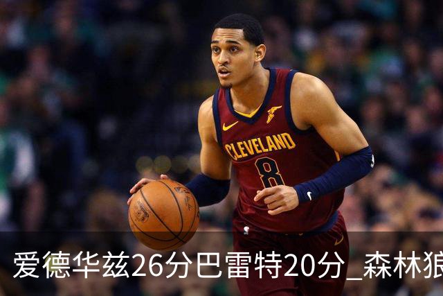 爱德华兹26分巴雷特20分 森林狼大胜猛龙