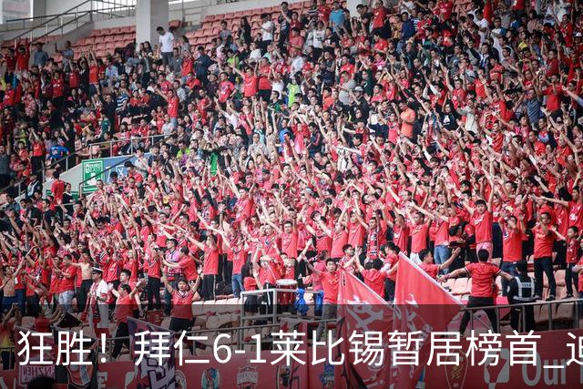 狂胜！拜仁6-1莱比锡暂居榜首 迪亚斯戴帽凯恩1射2传奥利塞传射