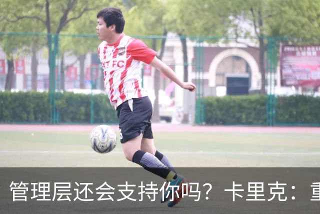 管理层还会支持你吗？卡里克：重点不是我，而是比赛如何踢成这样