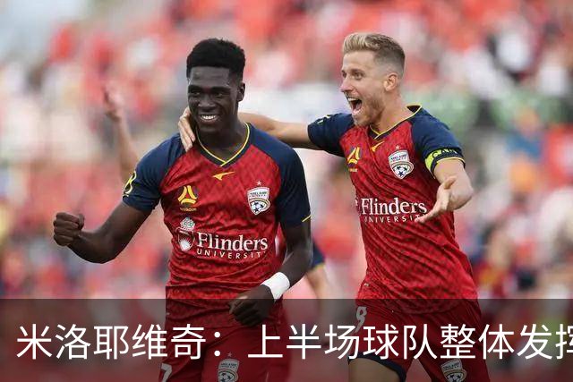 米洛耶维奇：上半场球队整体发挥不佳，没有进入状态