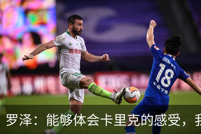 罗泽：能够体会卡里克的感受，我们准备比赛但最终得看球员发挥