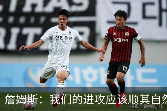 詹姆斯：我们的进攻应该顺其自然 谁手感好就喂球给谁