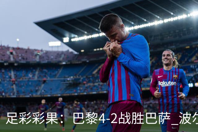 足彩彩果：巴黎4-2战胜巴萨 波尔图爆6倍冷负