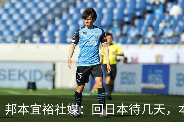 邦本宜裕社媒：回日本待几天，本赛季最后一场比赛我也会全力以赴