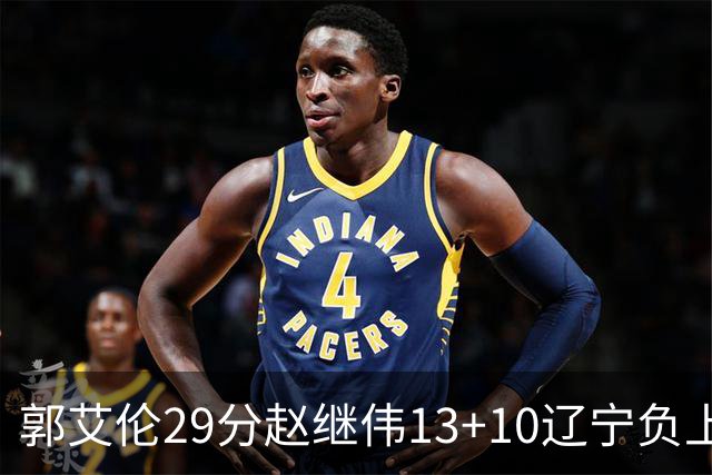 郭艾伦29分赵继伟13+10辽宁负上海 刘铮砍19+9