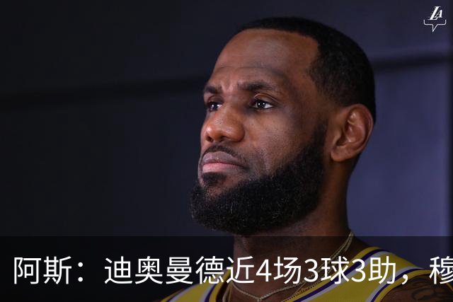 阿斯：迪奥曼德近4场3球3助，穆帅调整见效但仍盼他提升防守