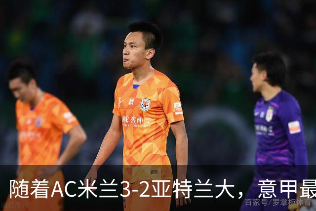 随着AC米兰3-2亚特兰大，意甲最新积分榜出炉
