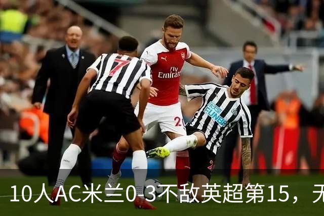 10人AC米兰0-3不敌英超第15，无缘欧联杯2连胜，迈尼昂染红遭驱逐