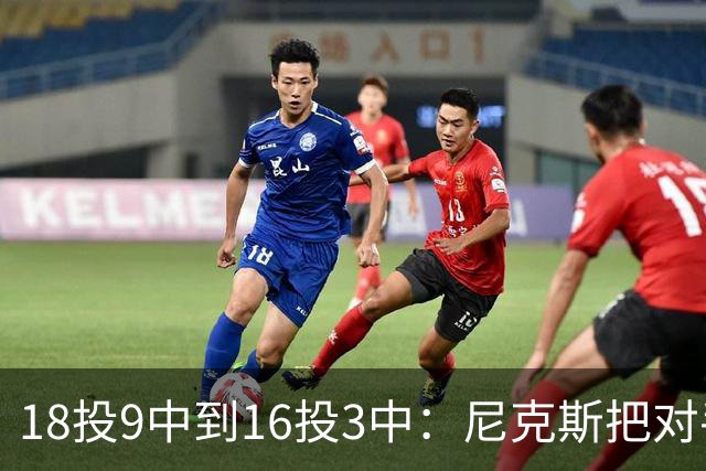 18投9中到16投3中：尼克斯把对手两核心盯成了这样