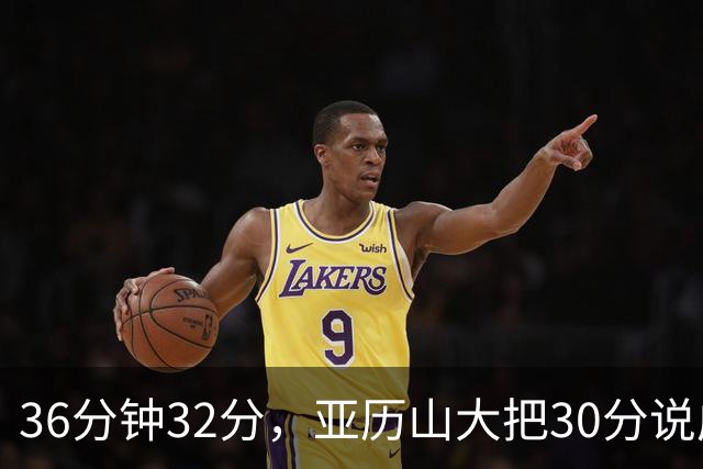 36分钟32分，亚历山大把30分说成"常规操作"