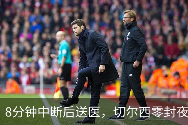8分钟中断后送医，切尔西零封夜被一次碰撞抢走焦点