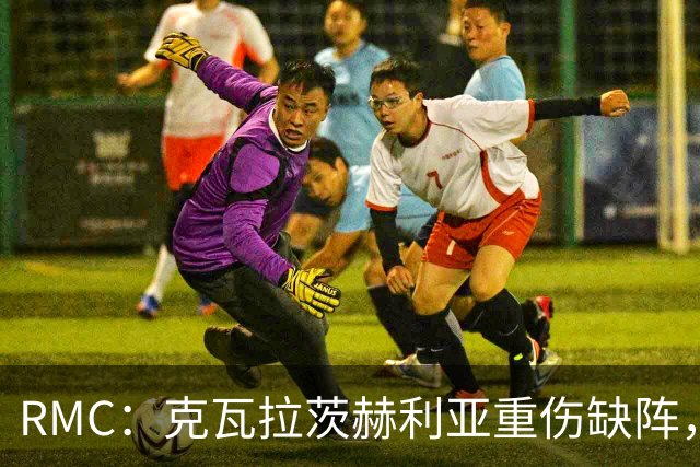 RMC：克瓦拉茨赫利亚重伤缺阵，阿克利乌什迎来证明自己机会